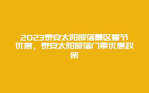 2024年泰安太阳部落景区春节优惠，泰安太阳部落门票优惠政策