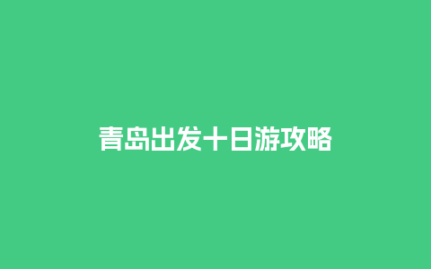 青岛出发十日游攻略