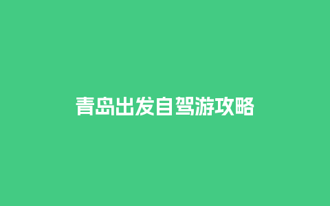 青岛出发自驾游攻略