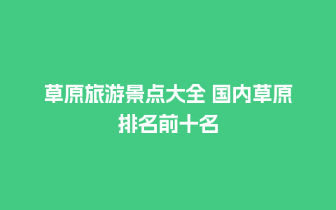 草原旅游景点大全 国内草原排名前十名