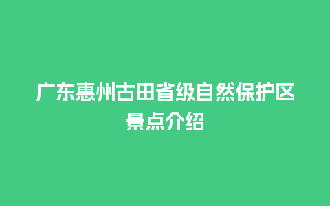 广东惠州古田省级自然保护区景点介绍