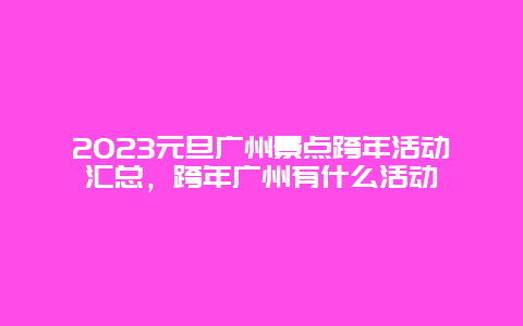 2024年元旦广州景点跨年活动汇总，跨年广州有什么活动