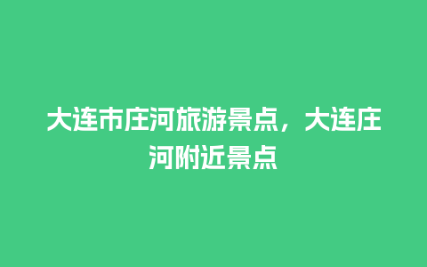 大连市庄河旅游景点，大连庄河附近景点