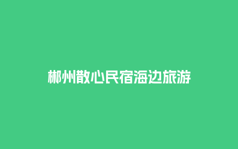 郴州散心民宿海边旅游