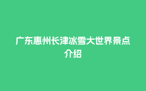 广东惠州长津冰雪大世界景点介绍