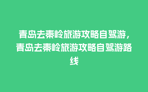 青岛去秦岭旅游攻略自驾游，青岛去秦岭旅游攻略自驾游路线