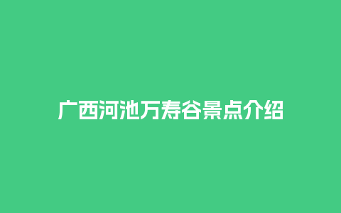 广西河池万寿谷景点介绍