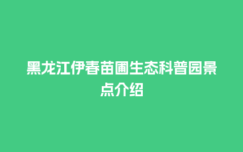 黑龙江伊春苗圃生态科普园景点介绍