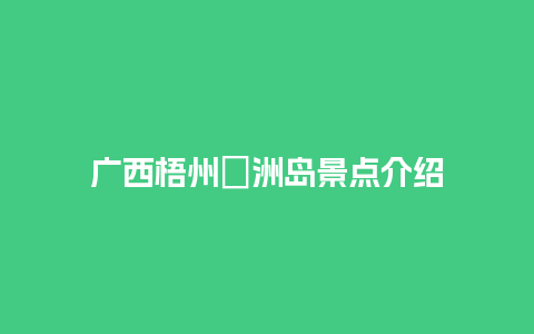 广西梧州禤洲岛景点介绍