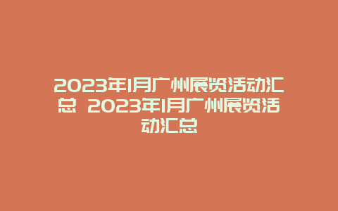 2024年1月广州展览活动汇总 2024年1月广州展览活动汇总