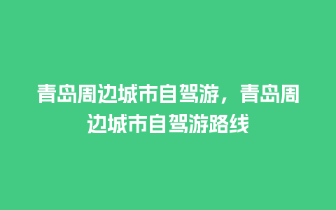 青岛周边城市自驾游，青岛周边城市自驾游路线