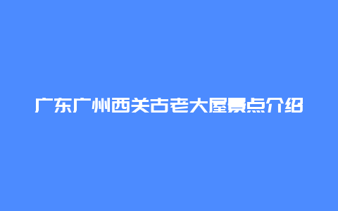 广东广州西关古老大屋景点介绍