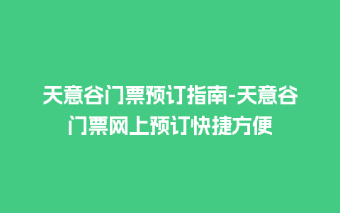 天意谷门票预订指南-天意谷门票网上预订快捷方便