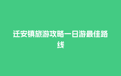 迁安镇旅游攻略一日游最佳路线