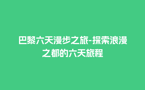 巴黎六天漫步之旅-探索浪漫之都的六天旅程