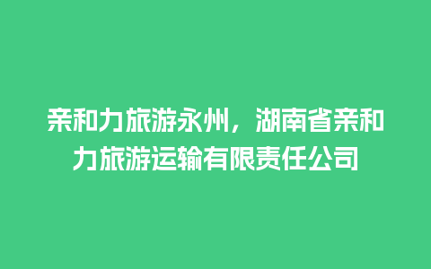 亲和力旅游永州，湖南省亲和力旅游运输有限责任公司