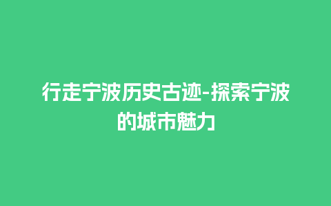 行走宁波历史古迹-探索宁波的城市魅力