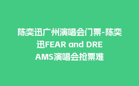 陈奕迅广州演唱会门票-陈奕迅FEAR and DREAMS演唱会抢票难