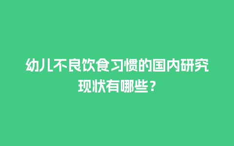 幼儿不良饮食习惯的国内研究现状有哪些？