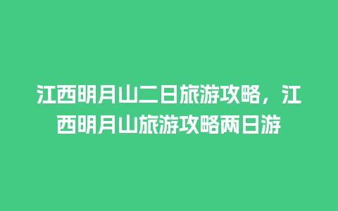 江西明月山二日旅游攻略，江西明月山旅游攻略两日游