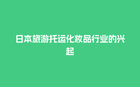 日本旅游托运化妆品行业的兴起