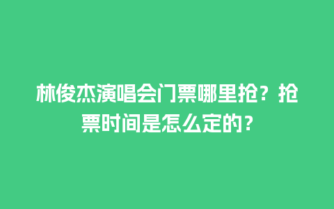 林俊杰演唱会门票哪里抢？抢票时间是怎么定的？