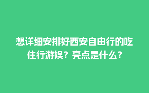 想详细安排好西安自由行的吃住行游娱？亮点是什么？