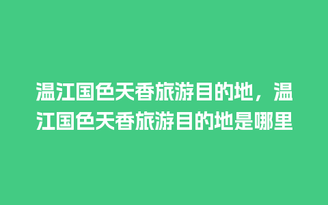 温江国色天香旅游目的地，温江国色天香旅游目的地是哪里