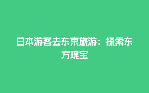 日本游客去东京旅游：探索东方瑰宝