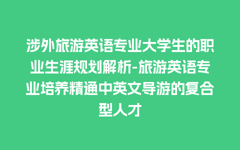 涉外旅游英语专业大学生的职业生涯规划解析-旅游英语专业培养精通中英文导游的复合型人才