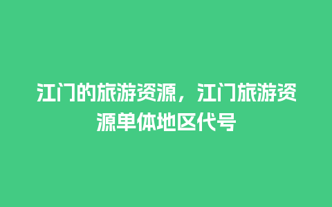 江门的旅游资源，江门旅游资源单体地区代号