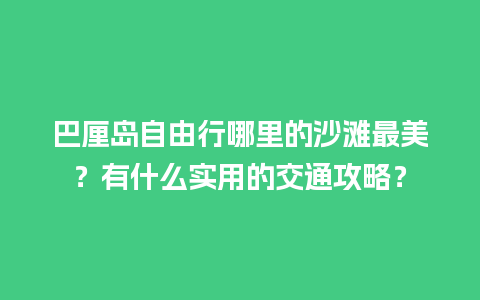 巴厘岛自由行哪里的沙滩最美？有什么实用的交通攻略？