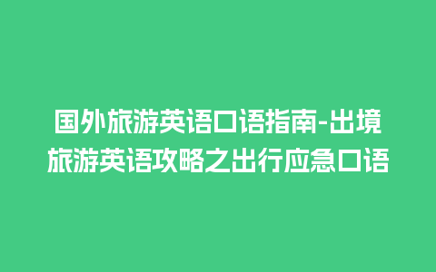 国外旅游英语口语指南-出境旅游英语攻略之出行应急口语