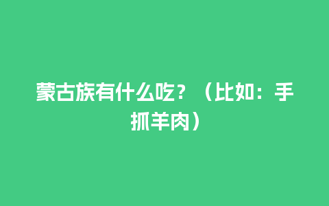 蒙古族有什么吃？（比如：手抓羊肉）