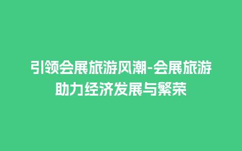 引领会展旅游风潮-会展旅游助力经济发展与繁荣