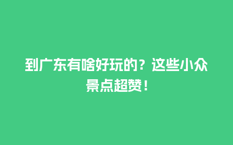 到广东有啥好玩的？这些小众景点超赞！