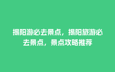 揭阳游必去景点，揭阳旅游必去景点，景点攻略推荐