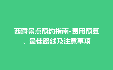 西藏景点预约指南-费用预算、最佳路线及注意事项