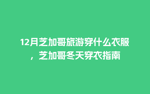 12月芝加哥旅游穿什么衣服，芝加哥冬天穿衣指南