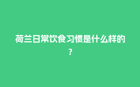 荷兰日常饮食习惯是什么样的？