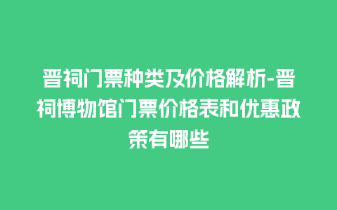 晋祠门票种类及价格解析-晋祠博物馆门票价格表和优惠政策有哪些