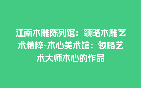 江南木雕陈列馆：领略木雕艺术精粹-木心美术馆：领略艺术大师木心的作品