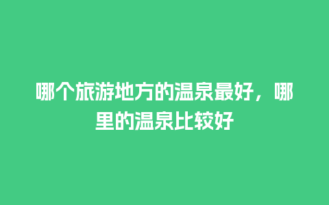 哪个旅游地方的温泉最好，哪里的温泉比较好