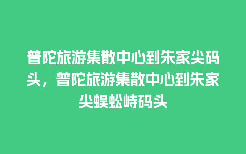 普陀旅游集散中心到朱家尖码头，普陀旅游集散中心到朱家尖蜈蚣峙码头