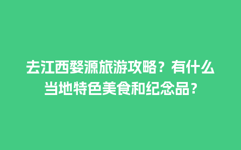 去江西婺源旅游攻略？有什么当地特色美食和纪念品？