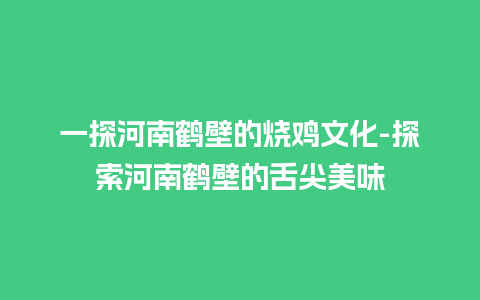 一探河南鹤壁的烧鸡文化-探索河南鹤壁的舌尖美味