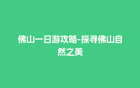 佛山一日游攻略-探寻佛山自然之美