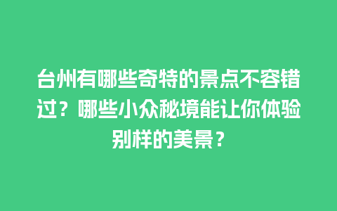 台州有哪些奇特的景点不容错过？哪些小众秘境能让你体验别样的美景？