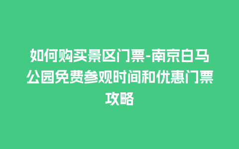 如何购买景区门票-南京白马公园免费参观时间和优惠门票攻略