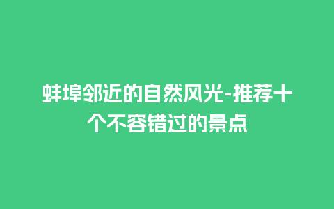 蚌埠邻近的自然风光-推荐十个不容错过的景点